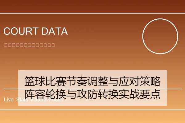 篮球比赛节奏调整与应对策略 阵容轮换与攻防转换实战要点